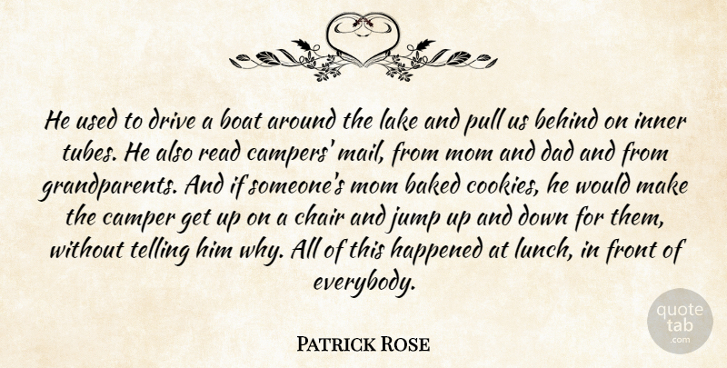 Patrick Rose Quote About Baked, Behind, Boat, Camper, Chair: He Used To Drive A...