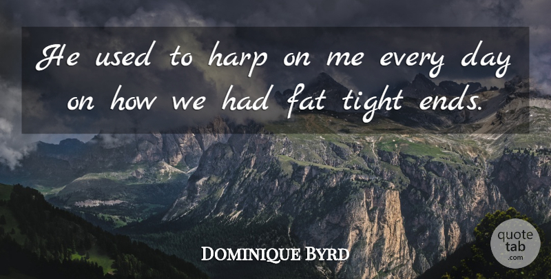 Dominique Byrd Quote About Fat, Harp, Tight: He Used To Harp On...