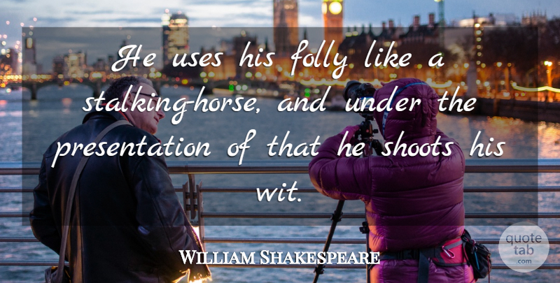 William Shakespeare Quote About Horse, Use, You Like It: He Uses His Folly Like...