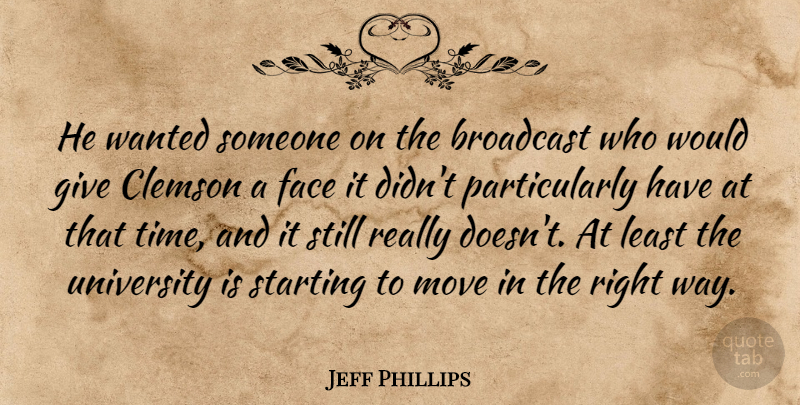 Jeff Phillips Quote About Broadcast, Face, Move, Starting, University: He Wanted Someone On The...