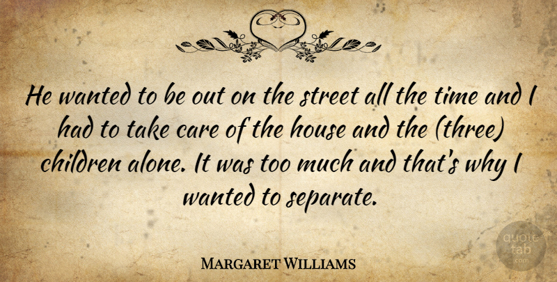 Margaret Williams Quote About Care, Children, House, Street, Time: He Wanted To Be Out...