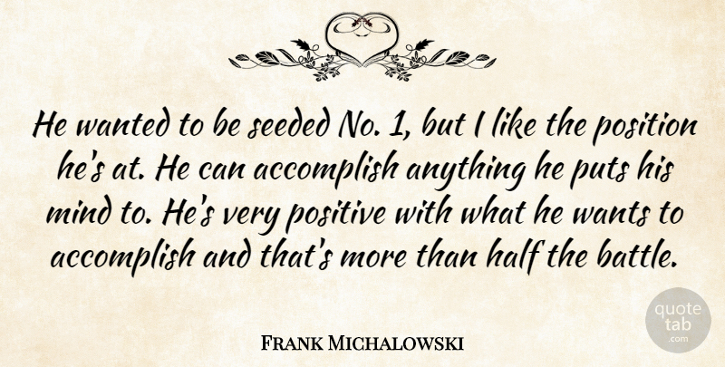 Frank Michalowski Quote About Accomplish, Half, Mind, Position, Positive: He Wanted To Be Seeded...