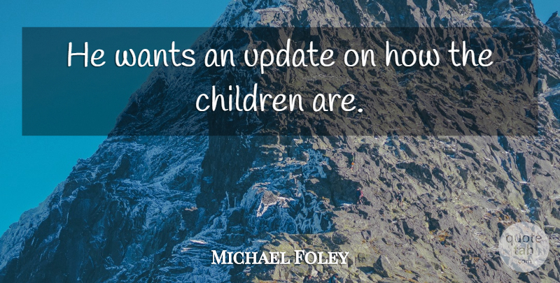 Michael Foley Quote About Children, Update, Wants: He Wants An Update On...