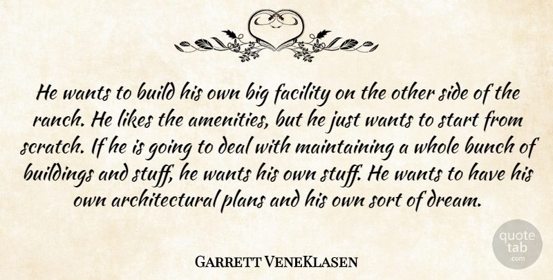 Garrett VeneKlasen Quote About Build, Buildings, Bunch, Deal, Facility: He Wants To Build His...