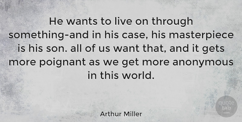 Arthur Miller Quote About Poignant, Wants: He Wants To Live On...