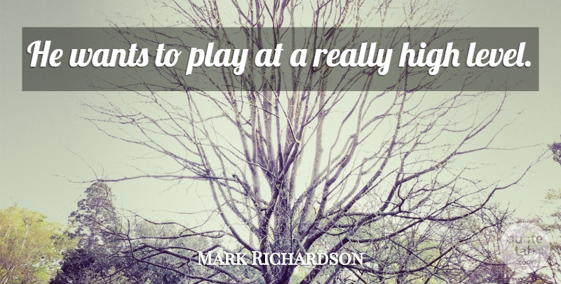 Mark Richardson Quote About High, Wants: He Wants To Play At...