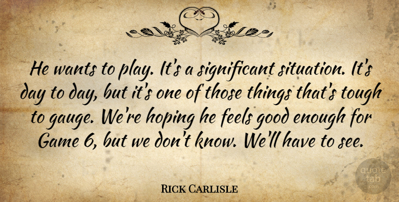 Rick Carlisle Quote About Feels, Game, Good, Hoping, Tough: He Wants To Play Its...