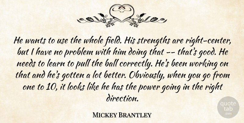 Mickey Brantley Quote About Ball, Gotten, Learn, Looks, Needs: He Wants To Use The...