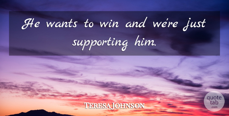 Teresa Johnson Quote About Supporting, Wants, Win: He Wants To Win And...
