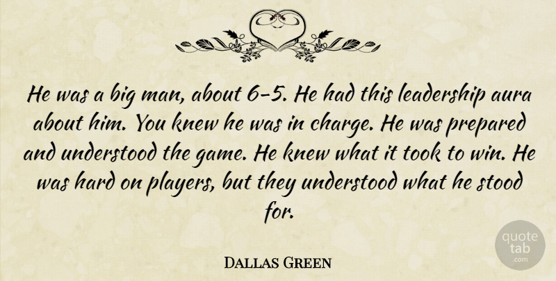 Dallas Green Quote About Aura, Hard, Knew, Leadership, Prepared: He Was A Big Man...