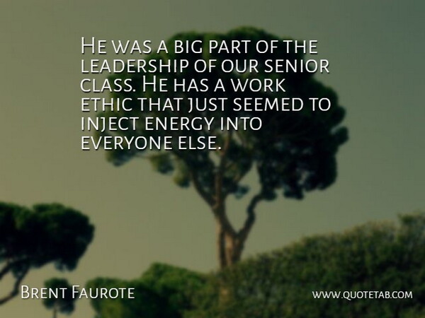 Brent Faurote Quote About Class, Energy, Ethic, Leadership, Seemed: He Was A Big Part...