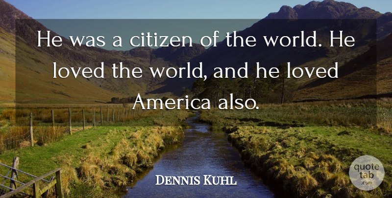 Dennis Kuhl Quote About America, Citizen, Loved: He Was A Citizen Of...