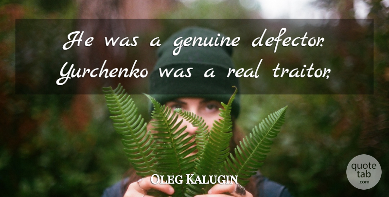 Oleg Kalugin Quote About Genuine: He Was A Genuine Defector...