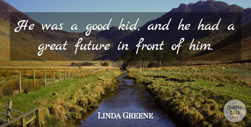 Linda Greene Quote About Front, Future, Good, Great: He Was A Good Kid...