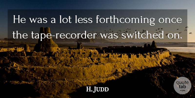 H. Judd Quote About Less, Switched: He Was A Lot Less...