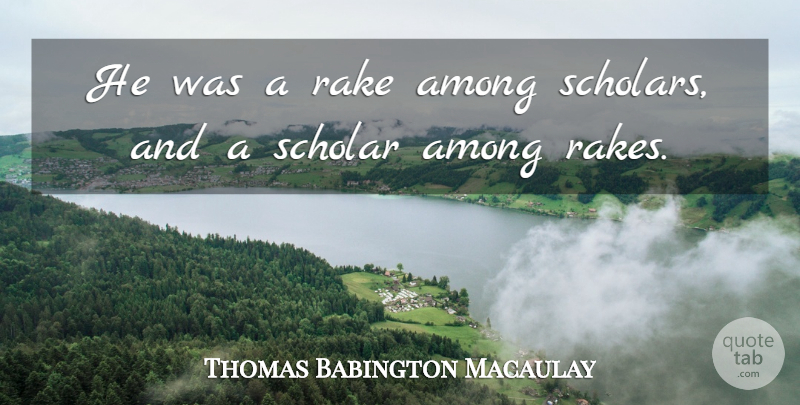 Thomas B. Macaulay Quote About Rakes, Scholar: He Was A Rake Among...