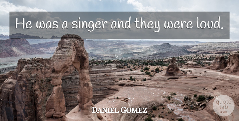 Daniel Gomez Quote About Singer: He Was A Singer And...