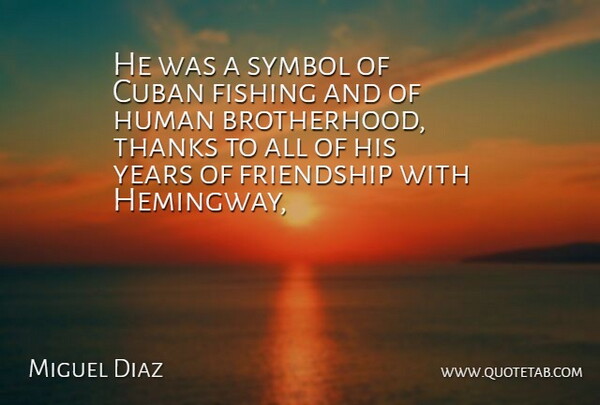 Miguel Diaz Quote About Cuban, Fishing, Friendship, Human, Symbol: He Was A Symbol Of...