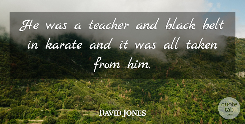 David Jones Quote About Belt, Black, Karate, Taken, Teacher: He Was A Teacher And...