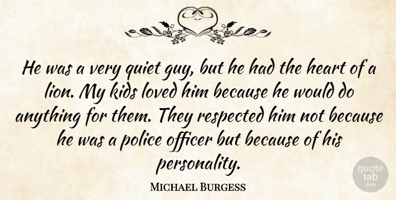 Michael Burgess Quote About Heart, Kids, Loved, Officer, Police: He Was A Very Quiet...
