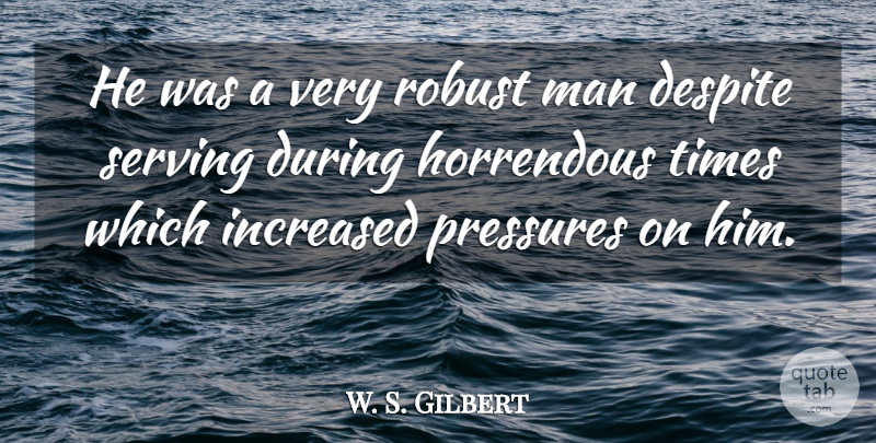 W. S. Gilbert Quote About Despite, Horrendous, Increased, Man, Pressures: He Was A Very Robust...