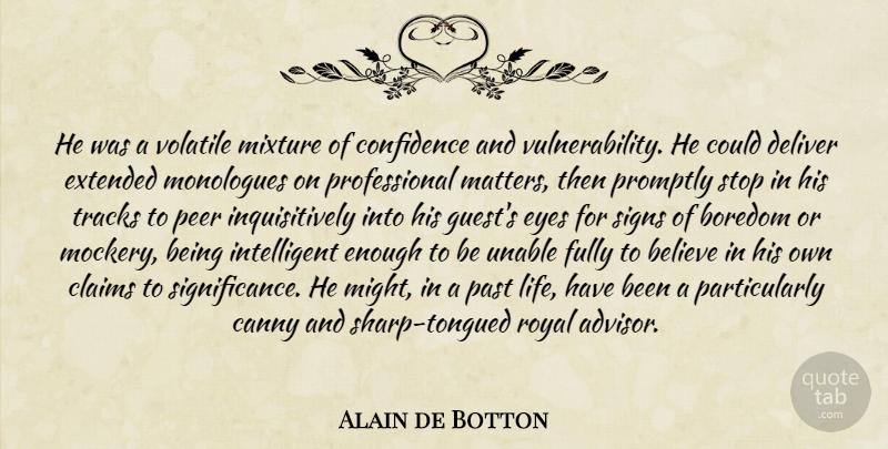 Alain de Botton Quote About Believe, Eye, Intelligent: He Was A Volatile Mixture...
