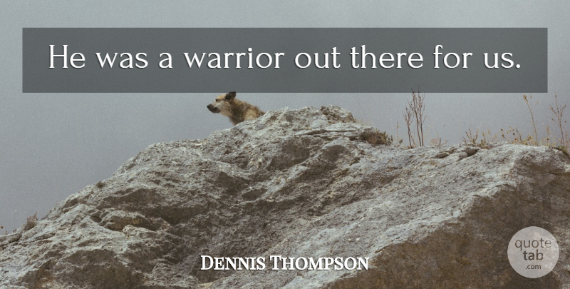 Dennis Thompson Quote About Warrior: He Was A Warrior Out...