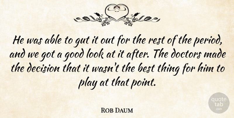 Rob Daum Quote About Best, Decision, Doctors, Good, Gut: He Was Able To Gut...