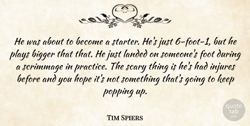 Tim Spiers Quote About Bigger, Foot, Hope, Landed, Plays: He Was About To Become...