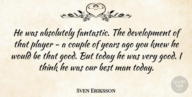 Sven Eriksson Quote About Absolutely, Best, Couple, Knew, Man: He Was Absolutely Fantastic The...