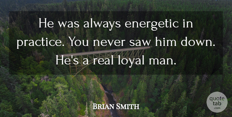 Brian Smith Quote About Energetic, Loyal, Man, Saw: He Was Always Energetic In...