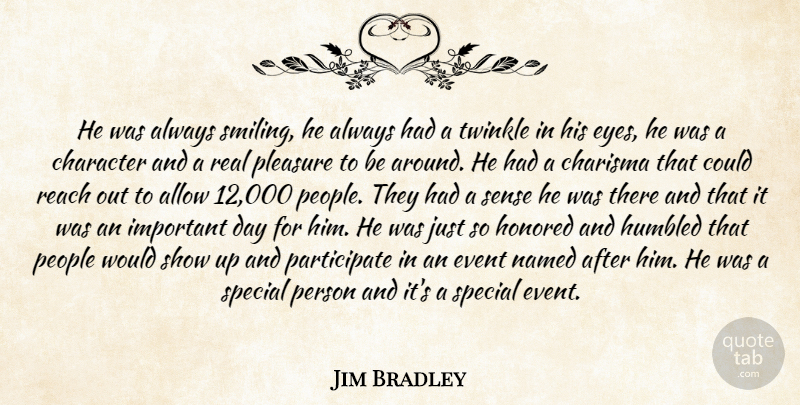 Jim Bradley Quote About Allow, Character, Charisma, Event, Honored: He Was Always Smiling He...