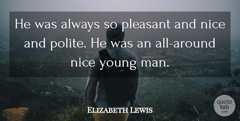 Elizabeth Lewis Quote About Nice, Pleasant: He Was Always So Pleasant...