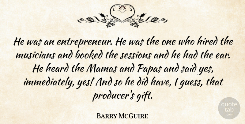 Barry McGuire Quote About Booked, Heard, Hired, Musicians: He Was An Entrepreneur He...