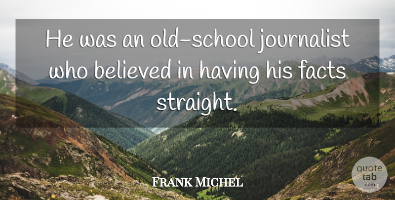 Frank Michel Quote About Believed, Facts, Journalist: He Was An Old School...