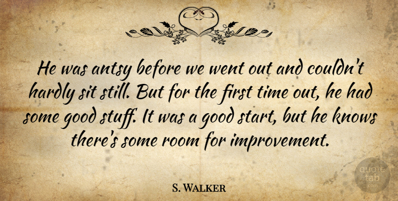 S. Walker Quote About Antsy, Good, Hardly, Knows, Room: He Was Antsy Before We...