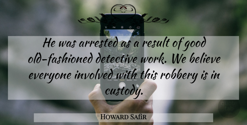 Howard Safir Quote About Arrested, Believe, Detective, Good, Involved: He Was Arrested As A...