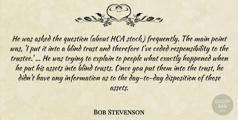 Bob Stevenson Quote About Asked, Assets, Blind, Exactly, Explain: He Was Asked The Question...