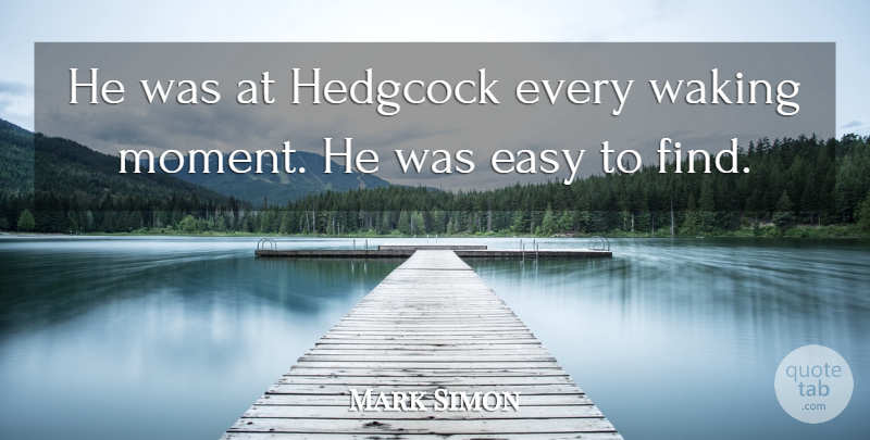 Mark Simon Quote About Easy, Waking: He Was At Hedgcock Every...