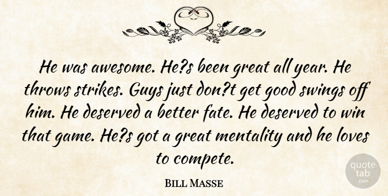 Bill Masse Quote About Deserved, Good, Great, Guys, Loves: He Was Awesome Hes Been...