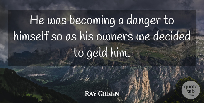 Ray Green Quote About Becoming, Danger, Decided, Himself, Owners: He Was Becoming A Danger...