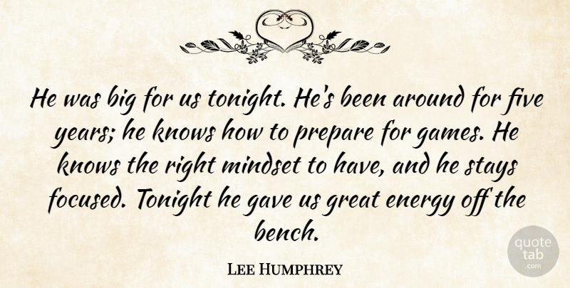 Lee Humphrey Quote About Energy, Five, Gave, Great, Knows: He Was Big For Us...