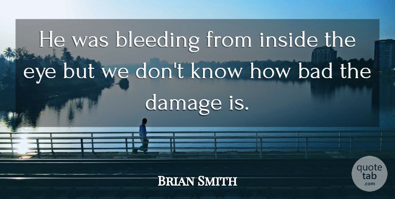 Brian Smith Quote About Bad, Bleeding, Damage, Eye, Inside: He Was Bleeding From Inside...