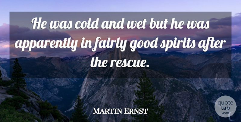 Martin Ernst Quote About Apparently, Cold, Fairly, Good, Spirits: He Was Cold And Wet...