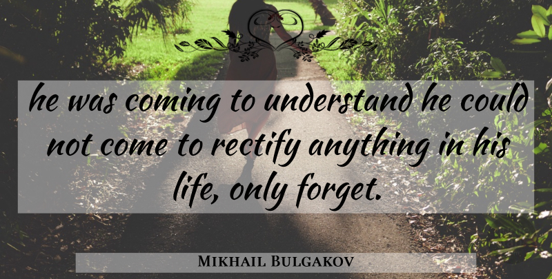 Mikhail Bulgakov Quote About Forget, Rectify: He Was Coming To Understand...