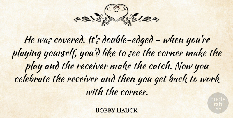 Bobby Hauck Quote About Celebrate, Corner, Playing, Receiver, Work: He Was Covered Its Double...
