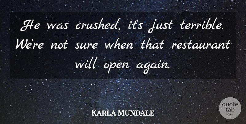 Karla Mundale Quote About Open, Restaurant, Sure: He Was Crushed Its Just...