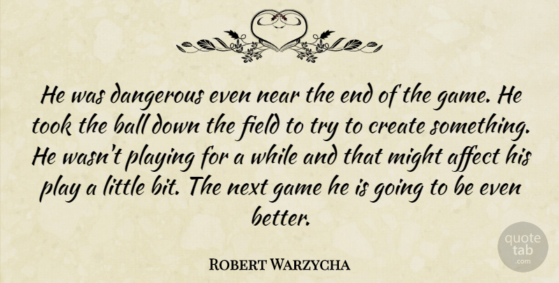 Robert Warzycha Quote About Affect, Ball, Create, Dangerous, Field: He Was Dangerous Even Near...