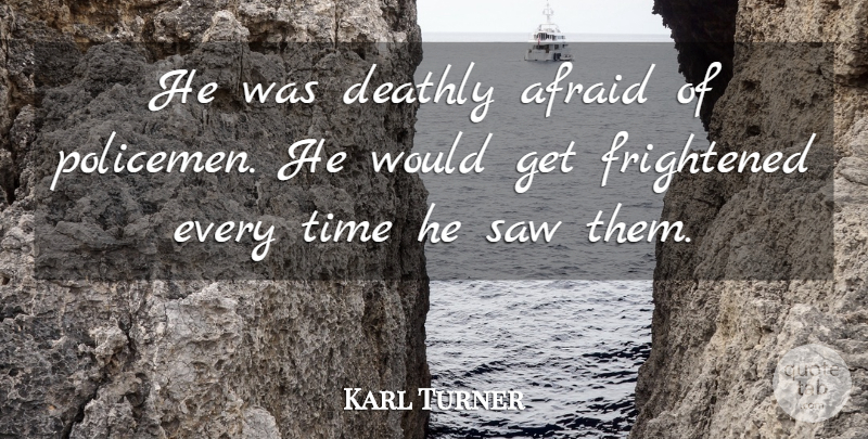 Karl Turner Quote About Afraid, Deathly, Frightened, Saw, Time: He Was Deathly Afraid Of...
