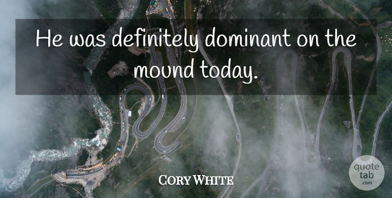 Cory White Quote About Definitely, Dominant, Mound: He Was Definitely Dominant On...